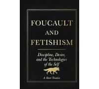 Foucault and Fetishism: Discipline, Desire, and the Technologies of the Self