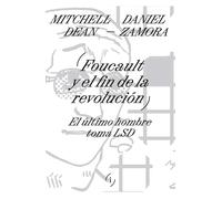 Foucault y el fin de la revolucion: el ultimo hombre toma LSD | Mitchell Dean, Daniel Zamora