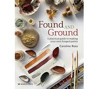 Found and Ground: A Practical Guide to Making Your Own Foraged Paints