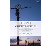 Found Christianities: Remaking the World of the Second Century CE