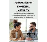 FOUNDATION OF EMOTIONAL MATURITY: Understanding Self-Awareness, Emotional Regulation, and Healthy Interpersonal Development