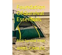 Foundation Of Survival Essentials: Basic Survival Guide