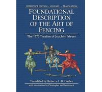 Foundational Description of the Art of Fencing: The 1570 Treatise of Joachim Meyer (Reference Edition Vol. 1)