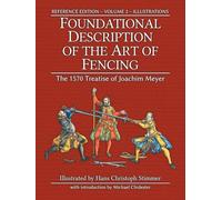 Foundational Description of the Art of Fencing: The 1570 Treatise of Joachim Meyer (Reference Edition Vol. 2)