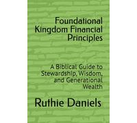 Foundational Kingdom Financial Principles: A Biblical Guide to Stewardship, Wisdom, and Generational Wealth
