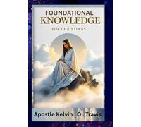 FOUNDATIONAL KNOWLEDGE FOR CHRISTIANS: Understanding The Secrete Of Christianity And How Best To Be A Christian