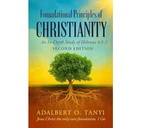Foundational Principles of CHRISTIANITY An In-Depth Study of Hebrews 6: 1-3 Second Edition)