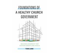 Foundations of a Healthy Church Government: Building Leadership that Sustains Growth and Health