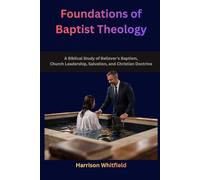 Foundations of Baptist Theology: A Biblical Study of Believer's Baptism, Church Leadership, Salvation, and Christian Doctrine