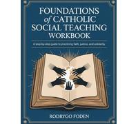 Foundations of Catholic Social TeachingWorkbook: A Step-by-Step Guide to Practicing Faith, Justice, and Solidarity.