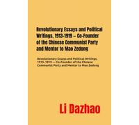 Foundations of Chinese Communism: Selected Writings of Li Dazhao, Part 1: Revolutionary Essays and Political Writings, 1913-1919 - Co-Founder of the Chinese Communist Party and Mentor to Mao Zedong