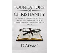 Foundations of Christianity: AN ANCHOR IN TUMULTUOUS DAYS, A HOPE FOR LIFE, GOOD NEWS FOR ALL: HOW TO KNOW YOUR FAITH IS GROUNDED IN BIBLICAL TRUTH (Christian Foundations)