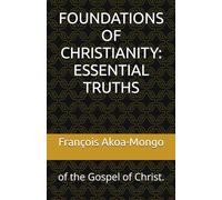 FOUNDATIONS OF CHRISTIANITY: ESSENTIAL TRUTHS: of the Gospel of Christ.