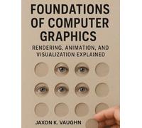 Foundations of Computer Graphics: Rendering, Animation, and Visualization Explained (Ultimate Guidebook and tips for graphic designers)