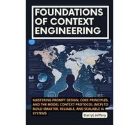 Foundations of Context Engineering: Mastering Prompt Design, Core Principles, and the Model Context Protocol (MCP) to Build Smarter, Reliable, and ... to Multi-Agent Workflows, MCP, and Reliable)