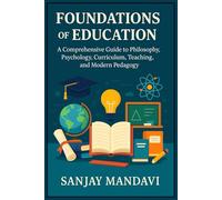 Foundations of Education: A Comprehensive Guide to Philosophy, Psychology, Curriculum, Teaching, and Modern Pedagogy: 19 (Academic Books By Sanjay Mandavi)