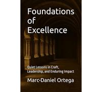 Foundations of Excellence: Quiet Lessons in Craft, Leadership, and Enduring Impact (The Leadership Chronicles)