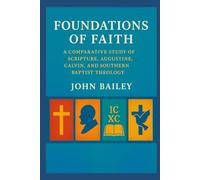 Foundations of Faith: A Comparative Study of Scripture, Augustine, Calvin, and Southern Baptist Theology (Christian Books on History, Doctrine, and Helping Others)