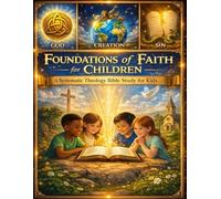 Foundations of Faith for Children; A Systematic Theology Bible Study for Kids