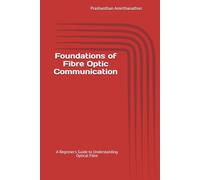 Foundations of Fibre Optic Communication: A Beginner's Guide to Understanding Optical Fibre (Fibre Optics Communication series)