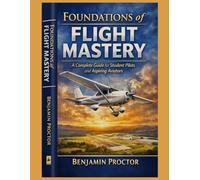 Foundations of Flight Mastery: A Complete Guide for Student Pilots and Aspiring Aviators