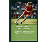 Foundations of Foot and Ankle Examination: An Evidence Based, Multidisciplinary Approach to Diagnosis, Assessment, and Rehabilitation in Physical Therapy and Sports Medicine