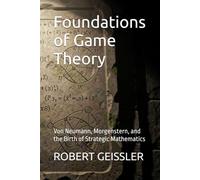 Foundations of Game Theory: Von Neumann, Morgenstern, and the Birth of Strategic Mathematics (The Game Theory Library)