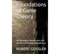 Foundations of Game Theory: Von Neumann, Morgenstern, and the Birth of Strategic Mathematics (The Game Theory Library)