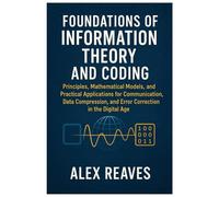 Foundations of Information Theory and Coding: Principles, Mathematical Models, and Practical Applications for Communication, Data Compression, and Error Correction in the Digital Age
