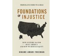 Foundations of Injustice: From Slave Codes to AI Bias - How Systemic Racism Built America and How We Rebuild Equity