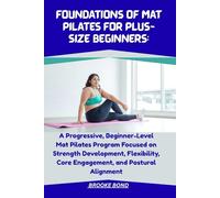 FOUNDATIONS OF MAT PILATES FOR PLUS-SIZE BEGINNERS:: A Progressive, Beginner-Level Mat Pilates Program Focused on Strength Development, Flexibility, Core Engagement, and Postural Alignment