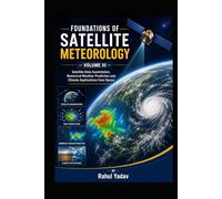 FOUNDATIONS OF SATELLITE METEOROLOGY - VOLUME III Satellite Data Assimilation, Numerical Weather Prediction and Climate Applications from Space ... and Atmospheric Applications Volume I)