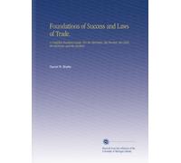 Foundations of Success and Laws of Trade.: A Complete Business Guide. For the Merchant, the Farmer, the Clerk, the Mechanic and the Student.