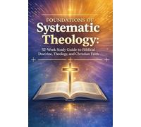 Foundations of Systematic Theology: 52-Week Study Guide to Biblical Doctrine, Theology, and Christian Faith