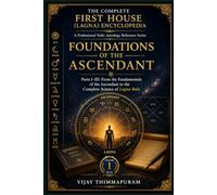 Foundations of the Ascendant: Parts I-III: From the Fundamentals of the Ascendant to the Complete Science of Lagna Bala (The Complete First House (Lagna) Encyclopedia)
