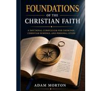 Foundations of the Christian Faith: A Doctrinal Curriculm for Churches, Christian Schools and Personal Study: A Doctrinal Study