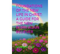 FOUNDATIONS OF THE NEW LIFE IN CHRIST: A GUIDE FOR THE NEW BORN-AGAIN BELIEVER
