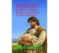 FOUNDATIONS OF THE NEW LIFE IN CHRIST: Intensive Study Guide Edition for New Believers (FOUNDATIONS OF THE NEW LIFE IN CHRIST: A GUIDE FOR THE NEW BORN-AGAIN BELIEVER BY SOPHIA FRANK)