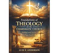 Foundations of Theology for the Charismatic Church: Building Sound Doctrine, Spirit-Led Faith, and Biblical Balance