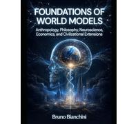 FOUNDATIONS OF WORLD MODELS: Anthropology, Philosophy, Neuroscience, Economics, and Civilizational Extensions