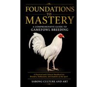 Foundations to Mastery: A Comprehensive Guide to Gamefowl Breeding: A Practical and Cultural Handbook for Breeders, Enthusiasts, and Students of the Sport