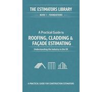 FOUNDATIONS - Understanding the Industry: A Pratical Guide to Roofing, Cladding & Façade Estimating (THE ESTIMATOR'S LIBRARY)