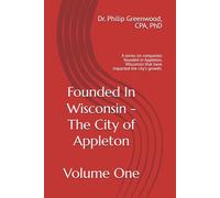 Founded In Wisconsin - Appleton, Volume One: A series on companies founded in Appleton, Wisconsin that have impacted the city's growth. (Founded In ... Driving Economic Growth and Innovation)