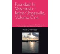 Founded In Wisconsin - Beloit/Janesville, Volume One: A series on companies founded in Beloit/Janesville, Wisconsin that have stood the test of time. ... Driving Economic Growth and Innovation)
