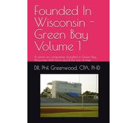 Founded In Wisconsin - Green Bay, Volume One: A series on companies founded in Green Bay, Wisconsin that have stood the test of time. (Founded In ... Driving Economic Growth and Innovation)