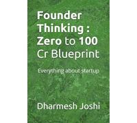 Founder Thinking : Zero to 100 Cr Blueprint: Everything about startup