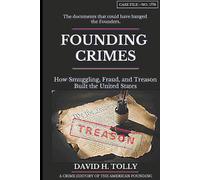 FOUNDING CRIMES How Smuggling, Fraud, and Treason Built the United States: A Crime History of the American Founding for the 250th Anniversary · 1776-2026
