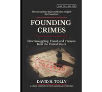 FOUNDING CRIMES How Smuggling, Fraud, and Treason Built the United States: A Crime History of the American Founding for the 250th Anniversary · 1776-2026