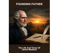 Founding Father: The Life And Times Of James Madison
