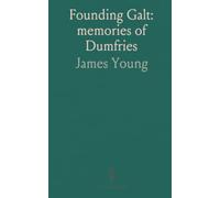 Founding Galt: memories of Dumfries: Personal recollections and municipal milestones from the settlement’s early years in Ontario